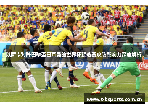 以萨卡对阵巴黎圣日耳曼的世界杯预选赛攻防影响力深度解析